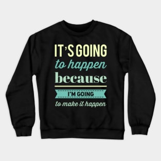 It's going to happen because I'm going to make it happen Crewneck Sweatshirt